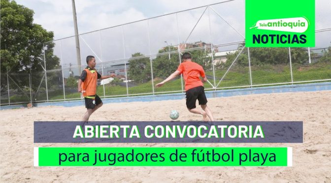 Abierta convocatoria para jugadores de fútbol playa – Teleantioquia Noticias