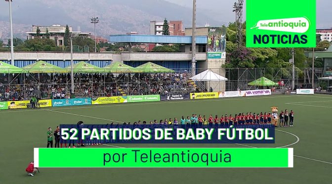 52 partidos de baby fútbol por Teleantioquia – Teleantioquia Noticias