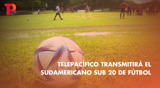 Telepacífico transmitirá el Sudamericano Sub 20 de fútbol | 12.01.2023 | Telepacífico Noticias